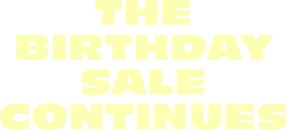 The Birthday Sale Continues